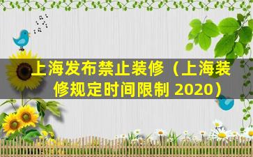 上海发布禁止装修（上海装修规定时间限制 2020）